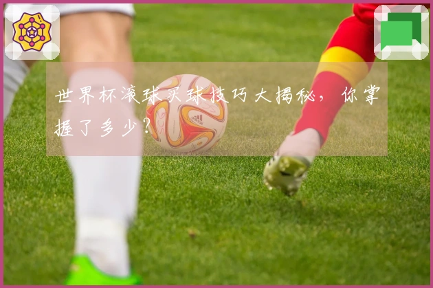 世界杯滚球买球技巧大揭秘，你掌握了多少？