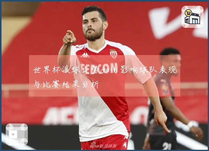 世界杯滚球走势如何影响球队表现与比赛结果分析