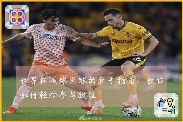 世界杯滚球买球的新手指南，教你如何轻松参与投注