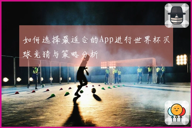 如何选择最适合的App进行世界杯买球竞猜与策略分析