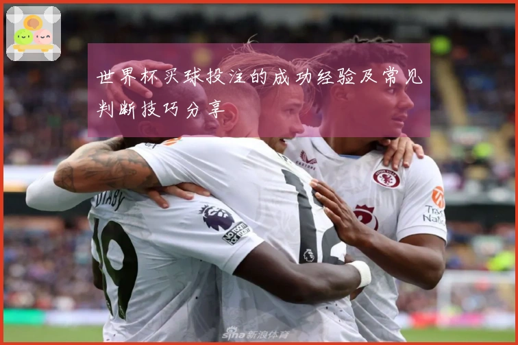 世界杯买球投注的成功经验及常见判断技巧分享