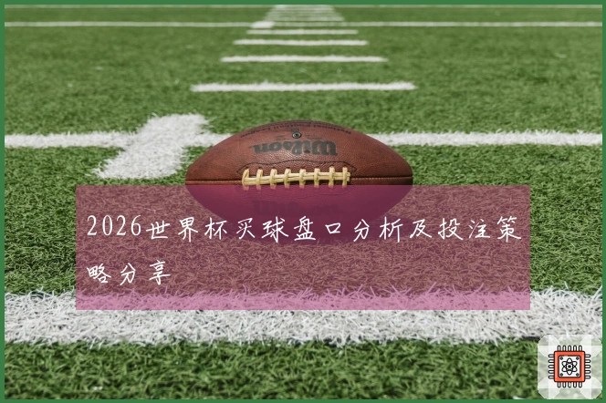 2026世界杯买球盘口分析及投注策略分享
