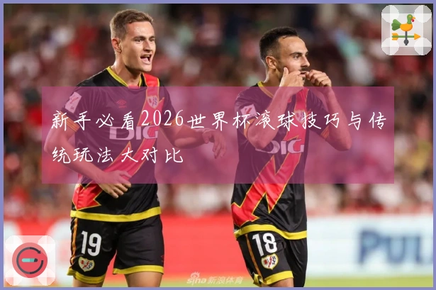 新手必看2026世界杯滚球技巧与传统玩法大对比